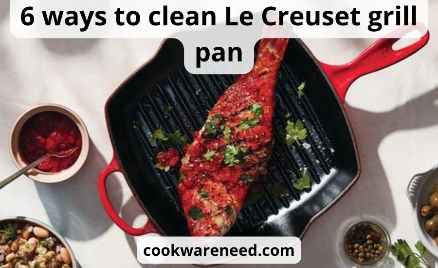 Clean Le Creuset grill pan: top 6 ways & super guide